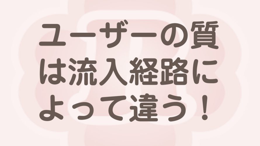 流入経路によってユーザーの質は違う