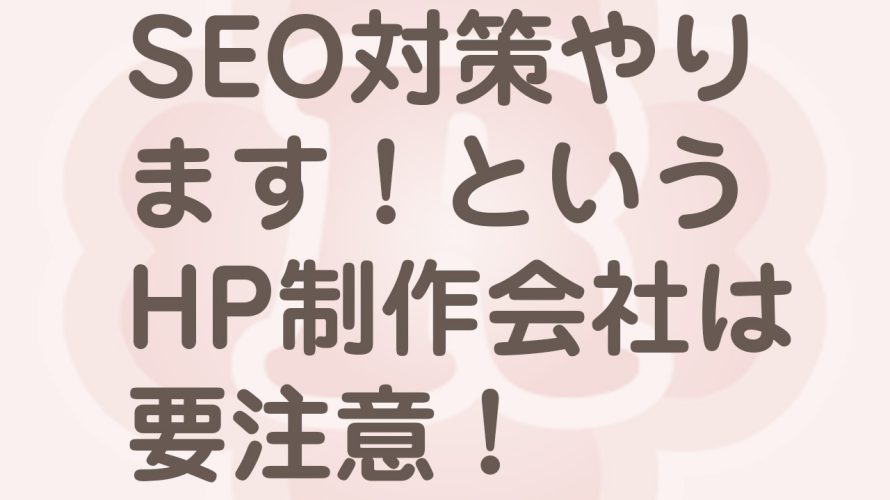 SEO対策してくれるホームページ制作会社は注意！？