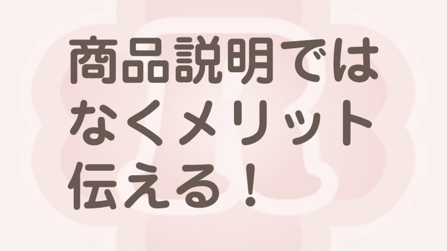 自社商品の商品説明的な伝え方はダメ！