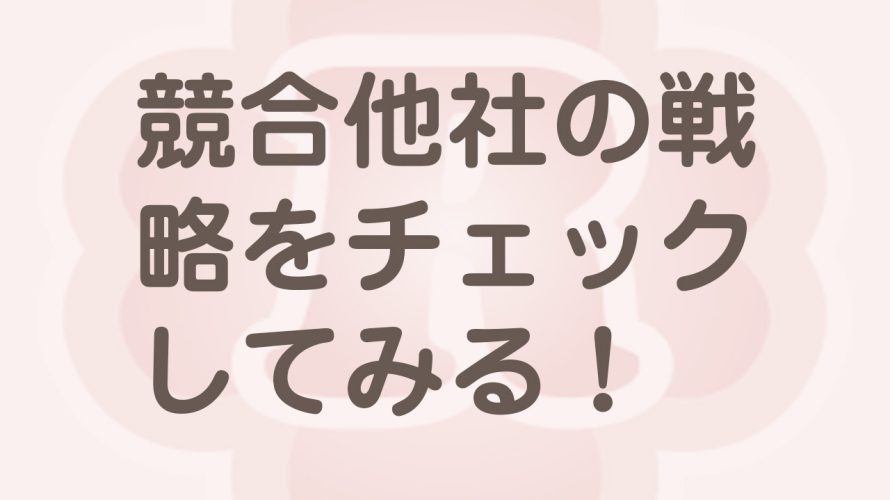 競合他社・競合企業の戦略を調査分析するとあるヒントが…