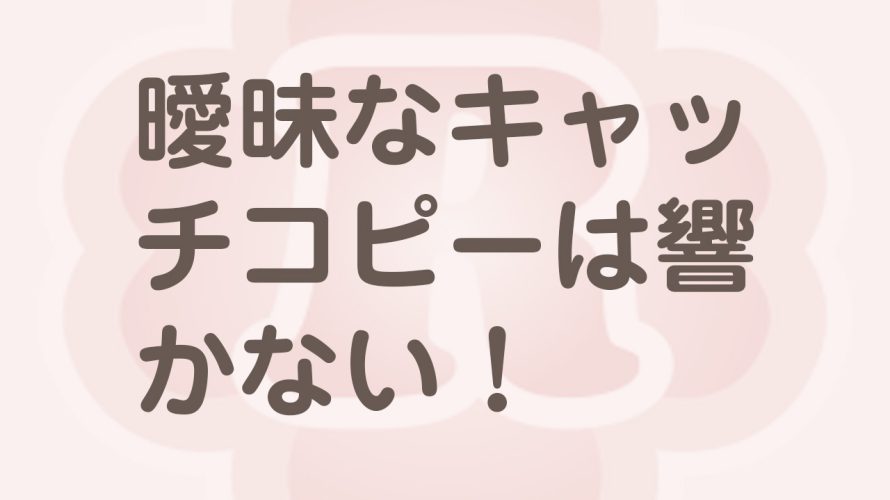 曖昧なキャッチコピーはNG！